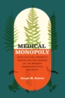 Medical Monopoly : Intellectual Property Rights and the Origins of the Modern Pharmaceutical Industry - eBook