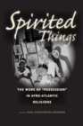 Spirited Things : The Work of "Possession" in Afro-Atlantic Religions - eBook