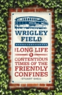 Wrigley Field : The Long Life and Contentious Times of the Friendly Confines - eBook
