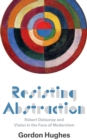 Resisting Abstraction : Robert Delaunay and Vision in the Face of Modernism - eBook