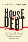House of Debt : How They (and You) Caused the Great Recession, and How We Can Prevent It from Happening Again - eBook