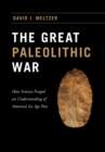 The Great Paleolithic War : How Science Forged an Understanding of America's Ice Age Past - eBook
