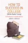 How to Succeed in College (While Really Trying) : A Professor's Inside Advice - eBook