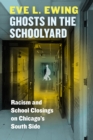 Ghosts in the Schoolyard : Racism and School Closings on Chicago's South Side - eBook