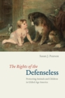 The Rights of the Defenseless : Protecting Animals and Children in Gilded Age America - eBook