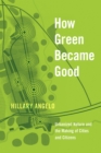 How Green Became Good : Urbanized Nature and the Making of Cities and Citizens - Book
