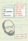 The Philosopher of Palo Alto : Mark Weiser, Xerox PARC, and the Original Internet of Things - Book