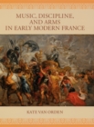 Music, Discipline, and Arms in Early Modern France - eBook