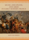 Music, Discipline, and Arms in Early Modern France - eBook