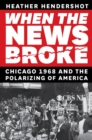 When the News Broke : Chicago 1968 and the Polarizing of America - eBook
