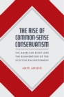 The Rise of Common-Sense Conservatism : The American Right and the Reinvention of the Scottish Enlightenment - Book