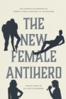 The New Female Antihero : The Disruptive Women of Twenty-First-Century Us Television - Book