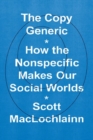 The Copy Generic : How the Nonspecific Makes Our Social Worlds - Book