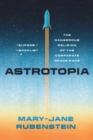 Astrotopia : The Dangerous Religion of the Corporate Space Race - eBook