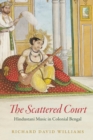 The Scattered Court : Hindustani Music in Colonial Bengal - eBook