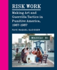 Risk Work : Making Art and Guerrilla Tactics in Punitive America, 1967–1987 - Book