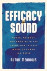 Efficacy of Sound : Power, Potency, and Promise in the Translocal Ritual Music of Cuban Ifa-Orisa - Book