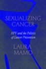 Sexualizing Cancer : HPV and the Politics of Cancer Prevention - eBook