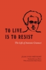 To Live Is to Resist : The Life of Antonio Gramsci - Book