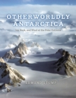 Otherworldly Antarctica : Ice, Rock, and Wind at the Polar Extreme - eBook