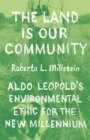 The Land Is Our Community : Aldo Leopold's Environmental Ethic for the New Millennium - eBook