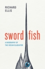 Swordfish : A Biography of the Ocean Gladiator - eBook