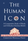 The Human Icon : A Comparative Study of Hindu and Orthodox Christian Beliefs - eBook