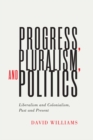 Progress, Pluralism, and Politics : Liberalism and Colonialism, Past and Present - eBook