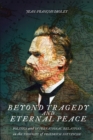 Beyond Tragedy and Eternal Peace : Politics and International Relations in the Thought of Friedrich Nietzsche - Book