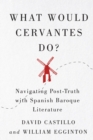 What Would Cervantes Do? : Navigating Post-Truth with Spanish Baroque Literature - eBook