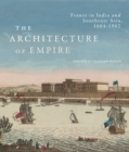 The Architecture of Empire : France in India and Southeast Asia, 1664-1962 - Book