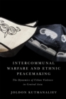 Intercommunal Warfare and Ethnic Peacemaking : The Dynamics of Urban Violence in Central Asia - eBook