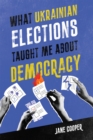 What Ukrainian Elections Taught Me about Democracy - eBook