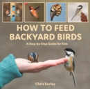 How to Feed Backyard Birds : A Step-By-Step Guide for Kids - Book