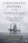A Diplomatic History of the Caspian Sea : Treaties, Diaries and Other Stories - eBook