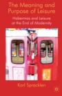 The Meaning and Purpose of Leisure : Habermas and Leisure at the End of Modernity - eBook