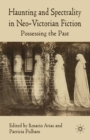 Haunting and Spectrality in Neo-Victorian Fiction : Possessing the Past - eBook