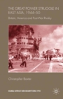 The Great Power Struggle in East Asia, 1944-50 : Britain, America and Post-War Rivalry - eBook