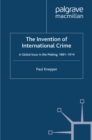 The Invention of International Crime : A Global Issue in the Making, 1881-1914 - eBook