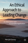 An Ethical Approach to Leading Change : An Alternative and Sustainable Application - eBook