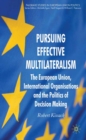 Pursuing Effective Multilateralism : The European Union, International Organisations and the Politics of Decision Making - eBook