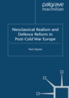 Neoclassical Realism and Defence Reform in Post-Cold War Europe - eBook