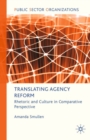 Translating Agency Reform : Rhetoric and Culture in Comparative Perspective - eBook