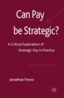 Can Pay be Strategic? : A Critical Exploration of Strategic Pay in Practice - eBook