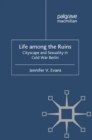Life Among the Ruins : Cityscape and Sexuality in Cold War Berlin - eBook