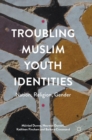 Troubling Muslim Youth Identities : Nation, Religion, Gender - Book