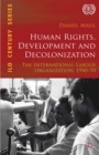 Human Rights, Development and Decolonization : The International Labour Organization, 1940-70 - eBook