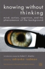 Knowing without Thinking : Mind, Action, Cognition and the Phenomenon of the Background - eBook