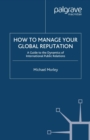 How to Manage Your Global Reputation : A Guide to the Dynamics of International Public Relations - eBook