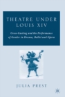 Theatre Under Louis XIV : Cross-Casting and the Performance of Gender in Drama, Ballet and Opera - eBook